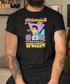 Why Do Drugs When You Can Be Weak Shirt 3 1