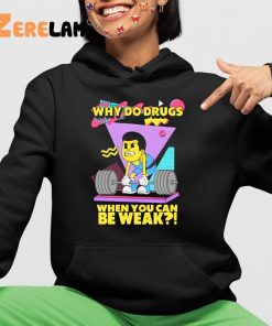 Why Do Drugs When You Can Be Weak Shirt 4 1