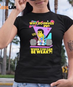 Why Do Drugs When You Can Be Weak Shirt 6 1