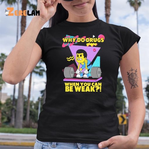 Why Do Drugs When You Can Be Weak Shirt
