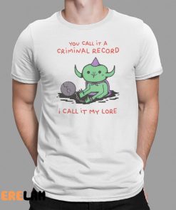 You Call It A Criminal Record I Call It My Lore Shirt 1 1