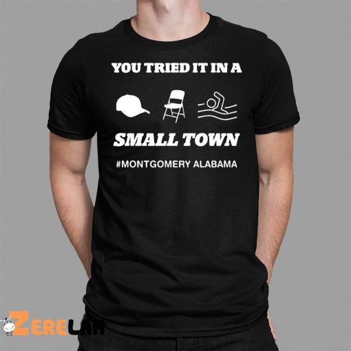 You Tried It In A Small Town Montgomery Alabama Shirt