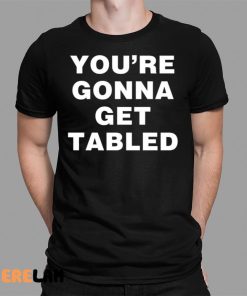 Youre Gonna Get Table Shirt 1 1