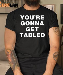 Youre Gonna Get Table Shirt 3 1