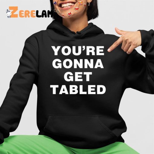 You’re Gonna Get Table Shirt