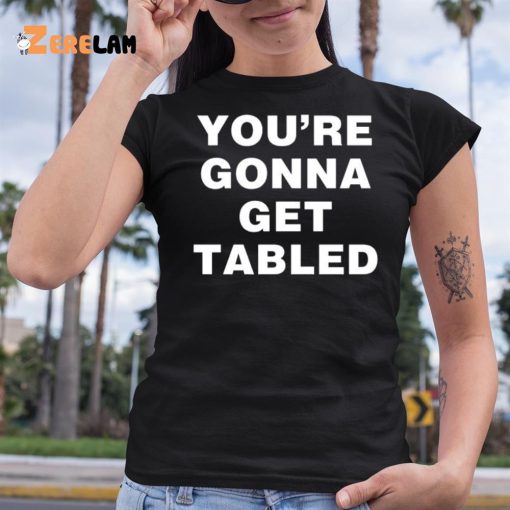 You’re Gonna Get Table Shirt