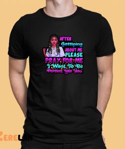After Gossiping About Me Please Pray For Me I Want To Be Perfect Like You Shirt 1 1