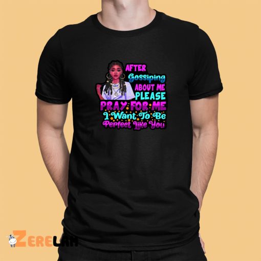 After Gossiping About Me Please Pray For Me I Want To Be Perfect Like You Shirt