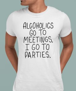 Alcoholics Go To Meetings I Go To Parties Shirt 1 1