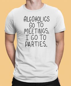 Alcoholics Go To Meetings I Go To Parties Shirt 9 1