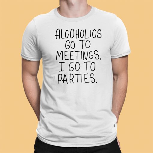 Alcoholics Go To Meetings I Go To Parties Shirt