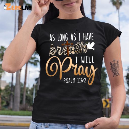 As Long As I have I Have Breath I Will Pray PSALM 1162 Shirt