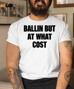 Ballin But At What Cost Shirt 1 1