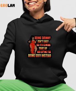 Being Skinny Isnt Easy So Im Giving That Up And Opting For Being Sexy Instead Shirt 4 1