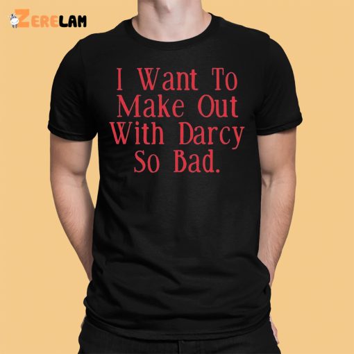 Brian Ricci I Want To Make Out With Darcy So Bad Shirt