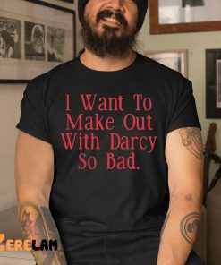 Brian Ricci I Want To Make Out With Darcy So Bad Shirt 3 1