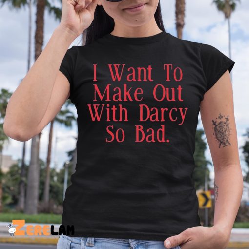 Brian Ricci I Want To Make Out With Darcy So Bad Shirt