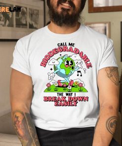 Call Me Biodegradable The Way I Break Down Easily Shirt