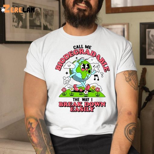 Call Me Biodegradable The Way I Break Down Easily Shirt