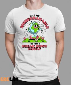 Call Me Biodegradable The Way I Break Down Easily Shirt 9 1