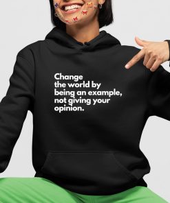 Change The World By Being An Example Not Giving Your Opinion Shirt 4 1