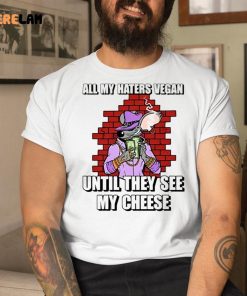 Cringeytees All My Haters Vegan Until They See My Cheese Shirt