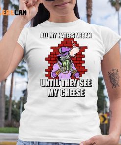 Cringeytees All My Haters Vegan Until They See My Cheese Shirt 6 1