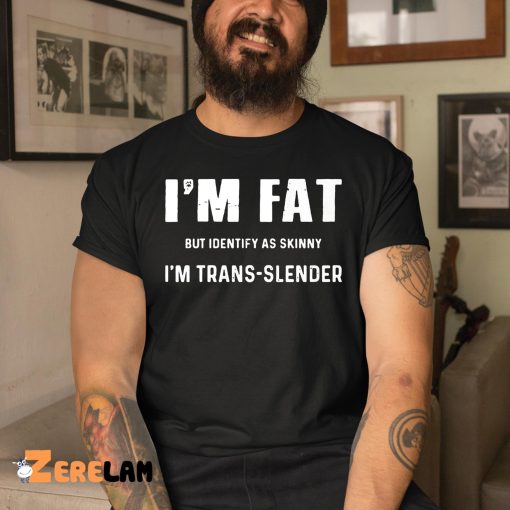 Daniel Marven I’m Fat But Identify As Skinny I’m Trans Slender Shirt