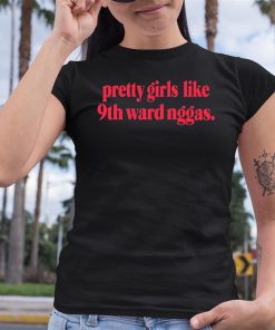 Dereonjanae Pretty Girls Like 9Th Ward Niggas Shirt 6 1