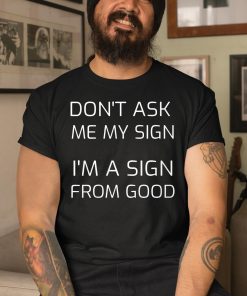 Don’t Ask Me My Sign I’m A Sign From God Shirt