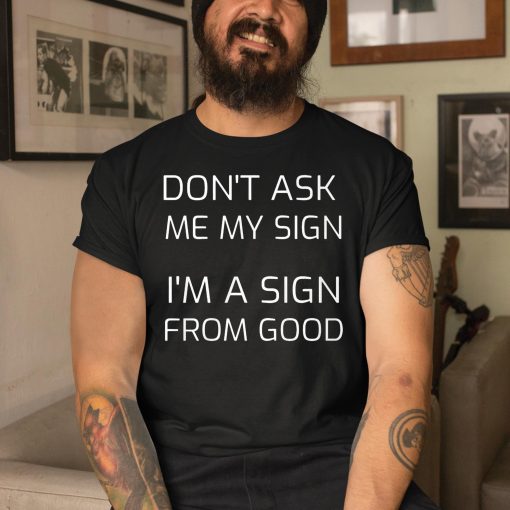 Don’t Ask Me My Sign I’m A Sign From God Shirt