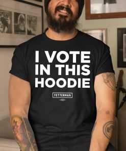 Fetterman I Vote In This Hoodie Shirt
