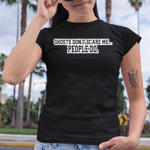 Ghosts Don’t Scare Me People Do Shirt