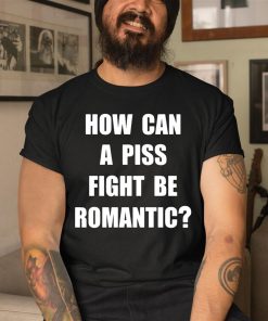 How Can A Piss Fight Be Romantic Shirt 3 1 1