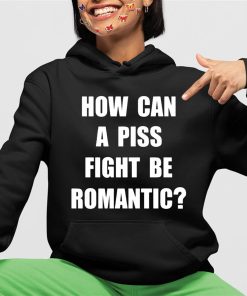 How Can A Piss Fight Be Romantic Shirt 4 1 1