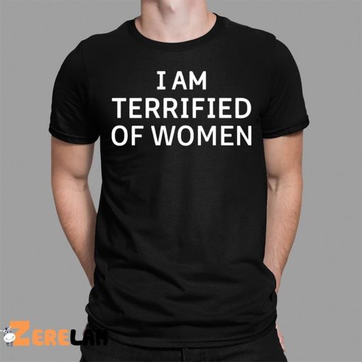 I Am Terrified Of Women Shirt