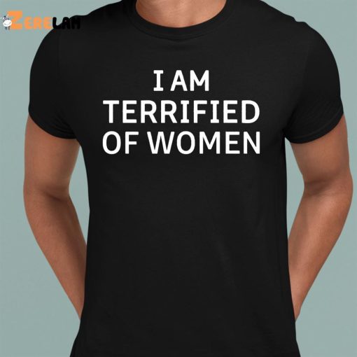 I Am Terrified Of Women Shirt