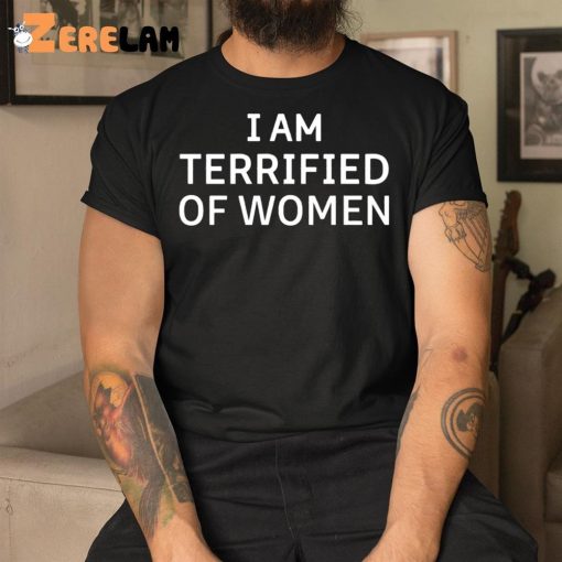 I Am Terrified Of Women Shirt