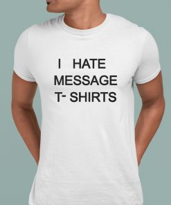 I Hate Mesage T Shirt Shirt