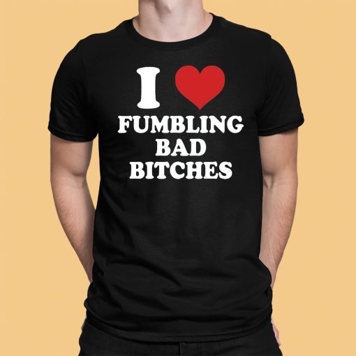 I Love Fumbling Bad Bitches Shirt