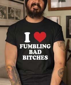 I Love Fumbling Bad Bitches Shirt 1 1