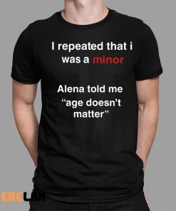 I Repeated That I Was A Minor Alena Told Me Age Doesn’t Matter Shirt