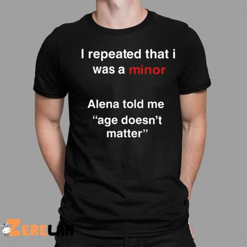 I Repeated That I Was A Minor Alena Told Me Age Doesn’t Matter Shirt