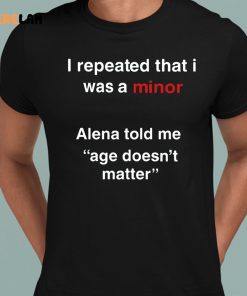 I Repeated That I Was A Minor Alena Told Me Age Doesnt Matter Shirt 1 1