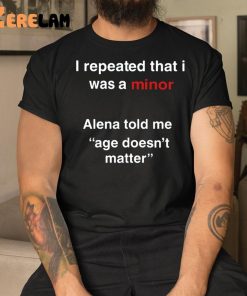 I Repeated That I Was A Minor Alena Told Me Age Doesnt Matter Shirt 3 1