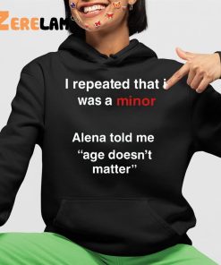 I Repeated That I Was A Minor Alena Told Me Age Doesnt Matter Shirt 4 1