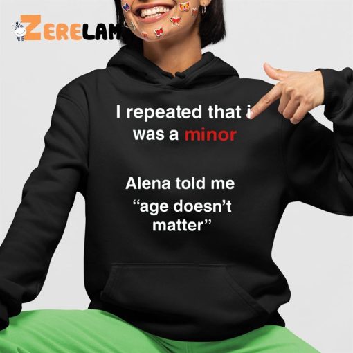 I Repeated That I Was A Minor Alena Told Me Age Doesn’t Matter Shirt