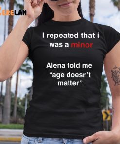 I Repeated That I Was A Minor Alena Told Me Age Doesnt Matter Shirt 6 1