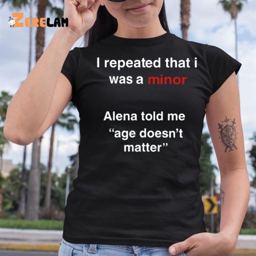 I Repeated That I Was A Minor Alena Told Me Age Doesn’t Matter Shirt