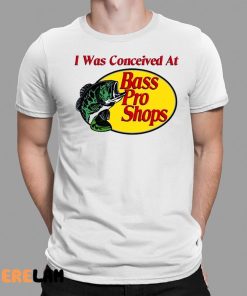 I Was Conceived At Bass Pro Shirt